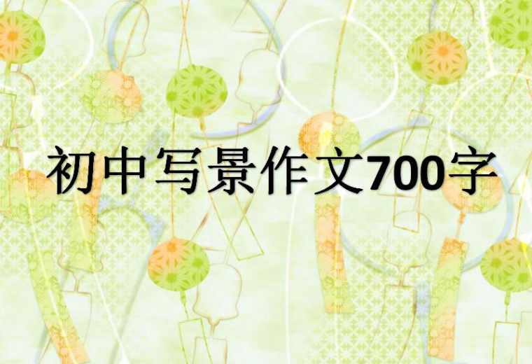 写景作文700字初中_初中写景作文700字左右