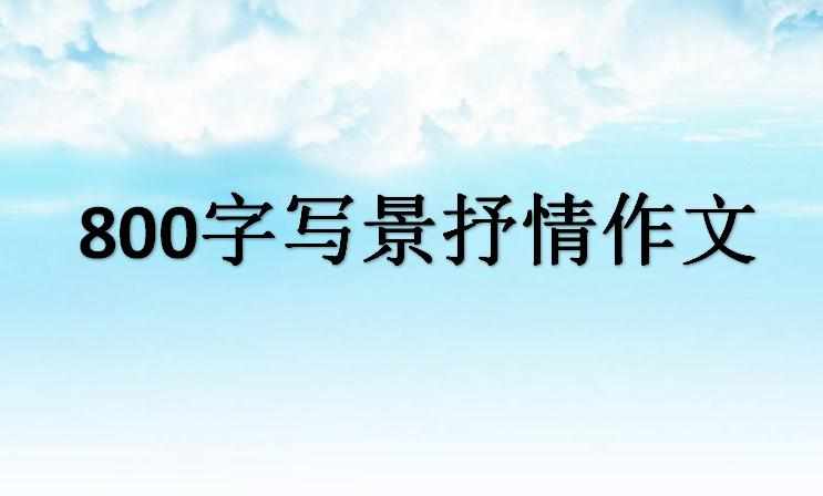 800字写景抒情作文_借景抒情的800字作文