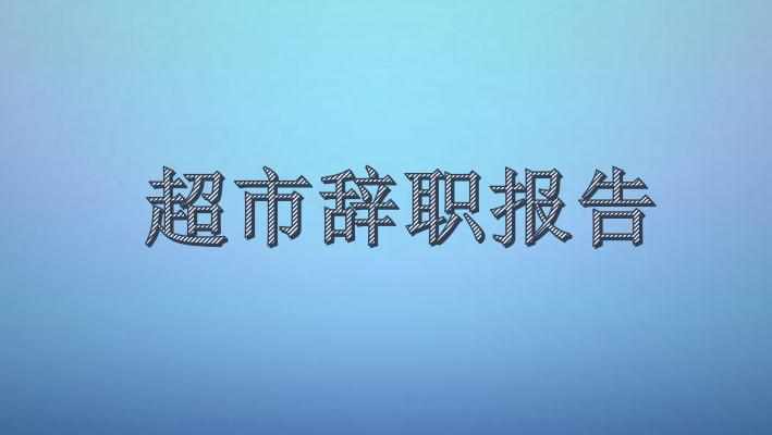 超市辞职报告怎么写_超市员工辞职报告范文