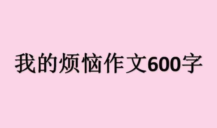 我的烦恼作文600字_我的烦恼优秀作文600字